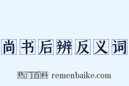 尚书后辨反义词是什么意思的图片